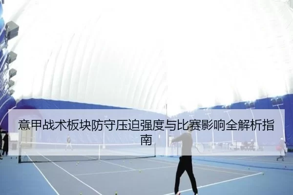 意甲战术板块防守压迫强度与比赛影响全解析指南